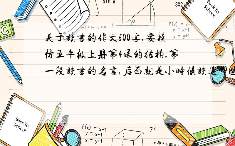 关于读书的作文500字,要模仿五年级上册第4课的结构,第一段读书的名言,后面就是小时候读过哪些书,长大长大后读过的书理解是什么?最后一段读书名言.能不能简短一点，比三楼多一点，我读