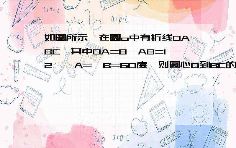 如图所示,在圆o中有折线OABC,其中OA=8,AB=12,∠A=∠B=60度,则圆心O到BC的距离为?A、1 B、2 C、根号3 D、二倍根号3