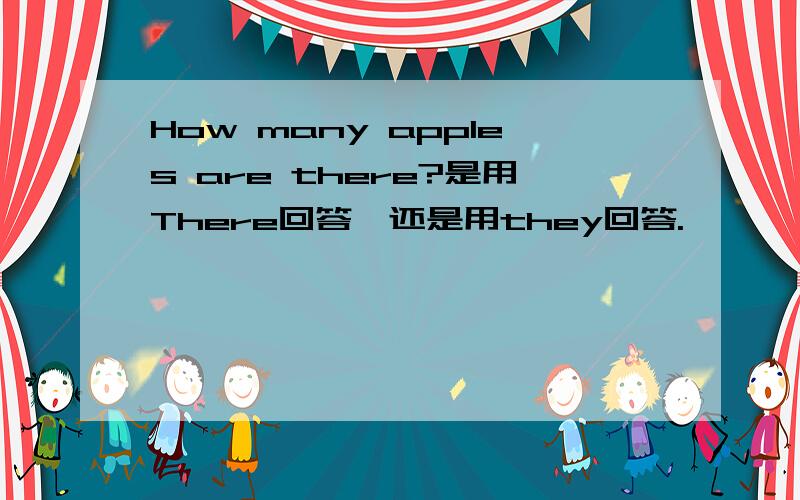 How many apples are there?是用There回答,还是用they回答.