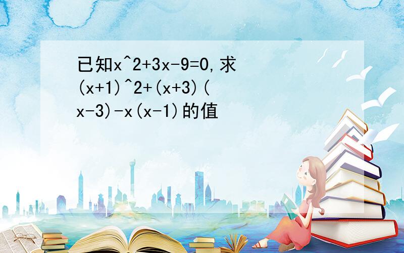 已知x^2+3x-9=0,求(x+1)^2+(x+3)(x-3)-x(x-1)的值