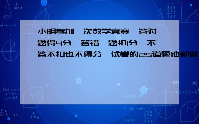 小明参加一次数学竞赛,答对一题得4分,答错一题扣1分,不答不扣也不得分,试卷的25道题他都做了,共得80分答对几道?