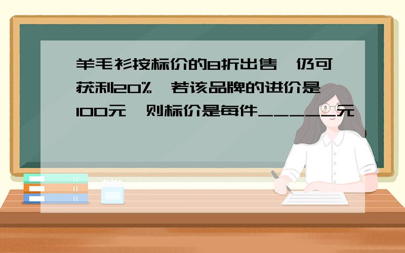 羊毛衫按标价的8折出售,仍可获利20%,若该品牌的进价是100元,则标价是每件_____元