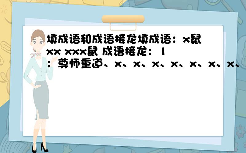 填成语和成语接龙填成语：x鼠xx xxx鼠 成语接龙：1：尊师重道、x、x、x、x、x、x、x、后来居上 2：来日方长、x、x、x、x、x、x、x、x、取之不尽