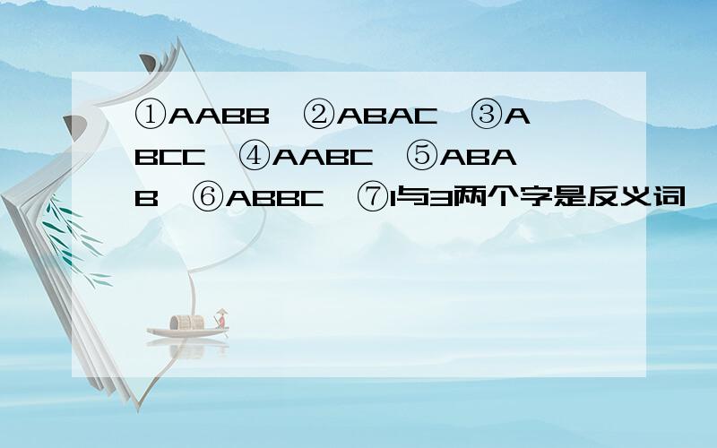 ①AABB,②ABAC,③ABCC,④AABC,⑤ABAB,⑥ABBC,⑦1与3两个字是反义词,⑧2与4是反义词的四字词语答时格式如下：（多一些,至少每个20个）一,AABB.二,ABAC.三,ABCC.四,AABC.五,ABAB.六,ABBC.七,1与3是反义词.八,2