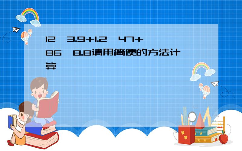 12*3.9+1.2*47+86*8.8请用简便的方法计算