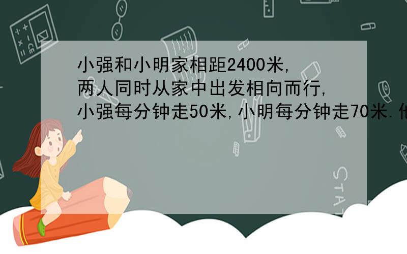 小强和小明家相距2400米,两人同时从家中出发相向而行,小强每分钟走50米,小明每分钟走70米.他们经过多长时间相遇?(先画图整理,