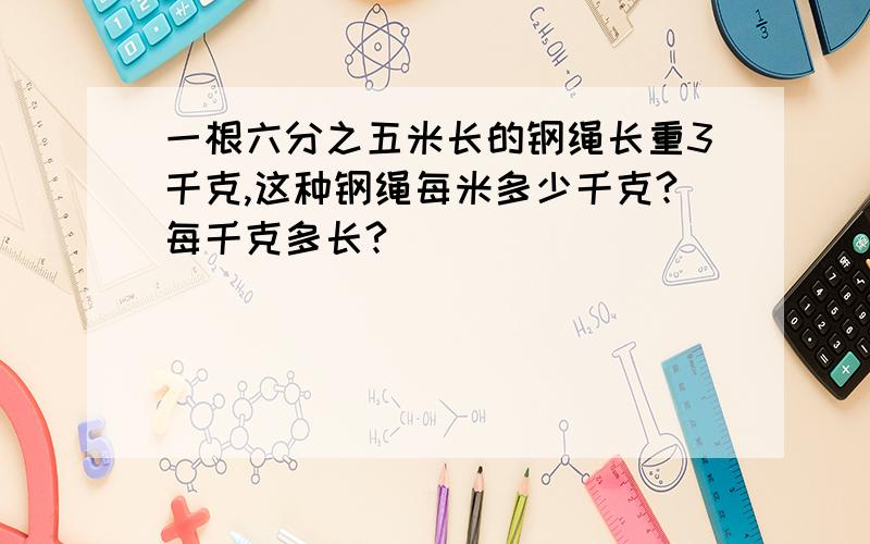 一根六分之五米长的钢绳长重3千克,这种钢绳每米多少千克?每千克多长?