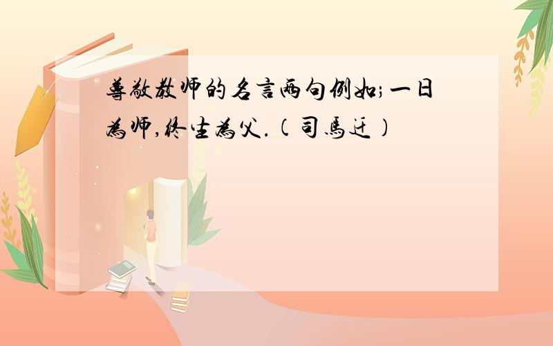 尊敬教师的名言两句例如;一日为师,终生为父.(司马迁)