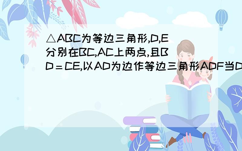 △ABC为等边三角形,D,E分别在BC,AC上两点,且BD＝CE,以AD为边作等边三角形ADF当D在什么位置时,四边形BDFE为平行四边形,且∠EFD＝30°