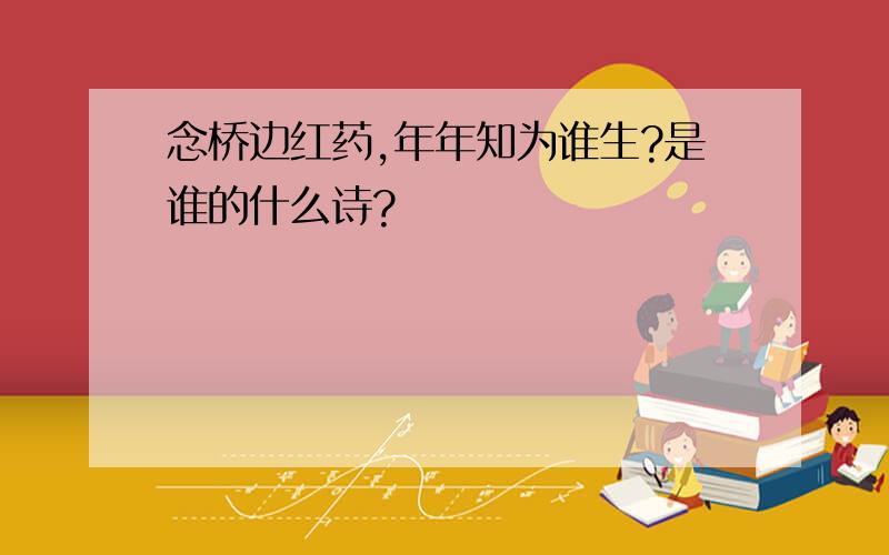 念桥边红药,年年知为谁生?是谁的什么诗?