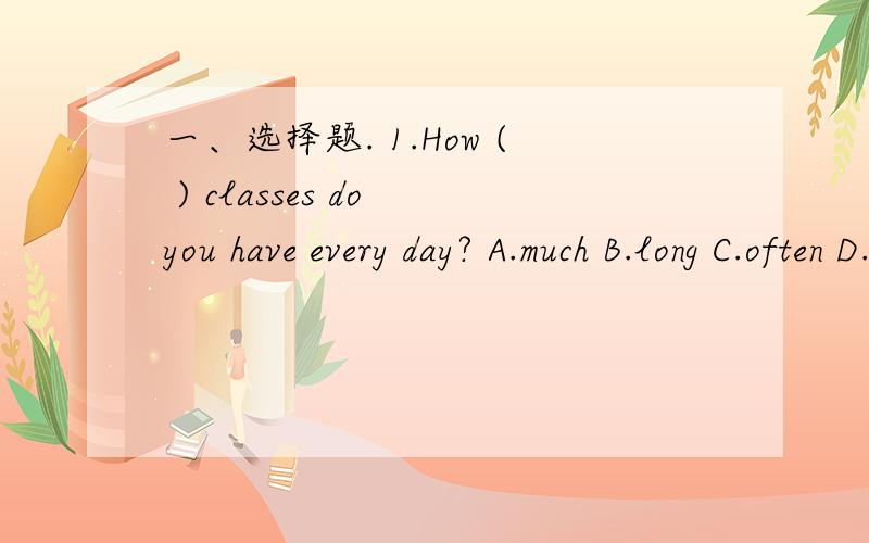 一、选择题. 1.How ( ) classes do you have every day? A.much B.long C.often D.many2.(           ) are you going this weekend?A.Why  B.How  C.Where  D.When3.Here are some photos of (        ).A.her  B.him  C.his  D.she4.Lucy with her parents (