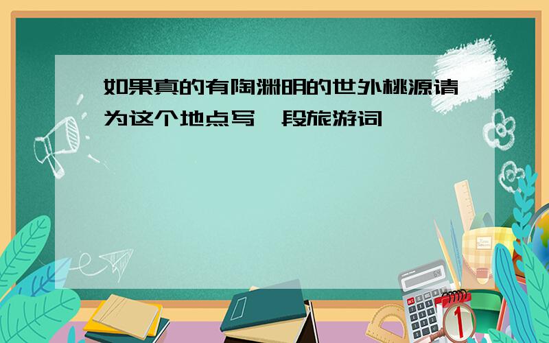 如果真的有陶渊明的世外桃源请为这个地点写一段旅游词