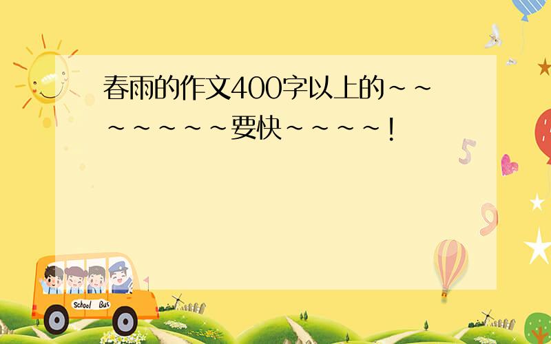 春雨的作文400字以上的~~~~~~~要快~~~~!