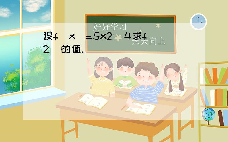 设f（x）=5x2—4求f（2）的值.