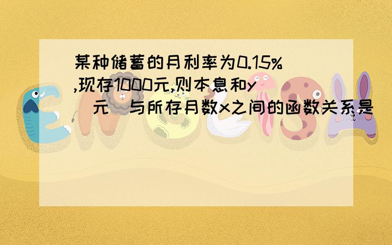 某种储蓄的月利率为0.15%,现存1000元,则本息和y（元）与所存月数x之间的函数关系是