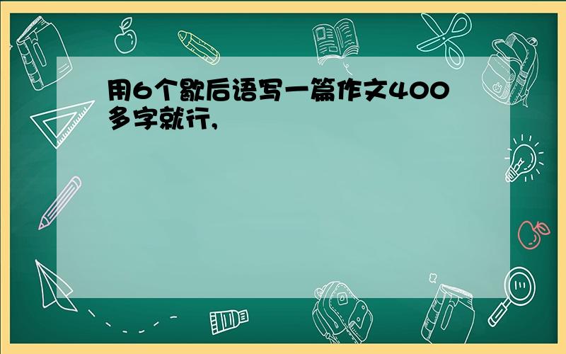 用6个歇后语写一篇作文400多字就行,