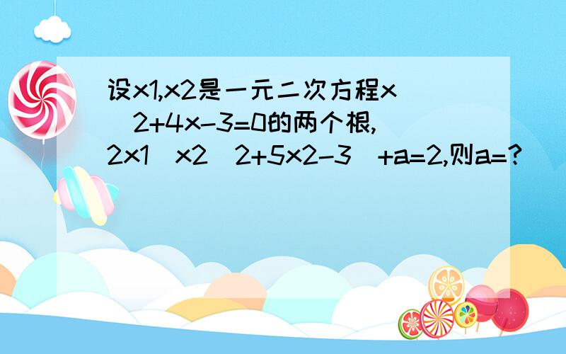 设x1,x2是一元二次方程x^2+4x-3=0的两个根,2x1（x2^2+5x2-3)+a=2,则a=?