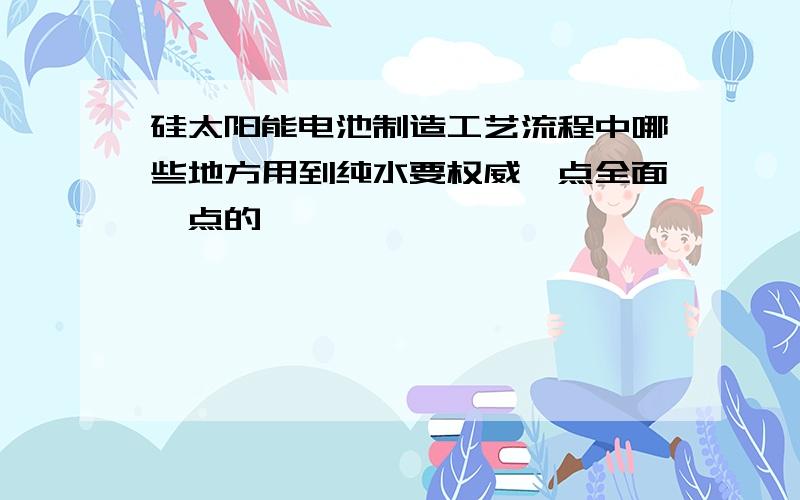 硅太阳能电池制造工艺流程中哪些地方用到纯水要权威一点全面一点的