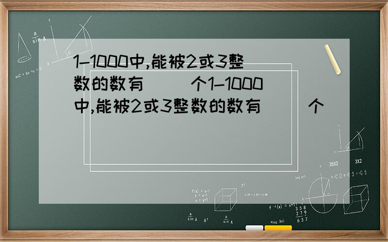 1-1000中,能被2或3整数的数有( )个1-1000中,能被2或3整数的数有（ ）个