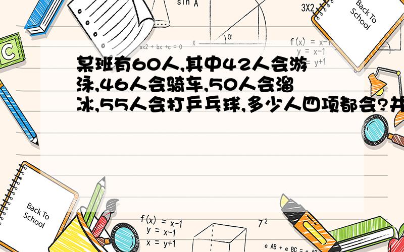 某班有60人,其中42人会游泳,46人会骑车,50人会溜冰,55人会打乒乓球,多少人四项都会?并说明为什么