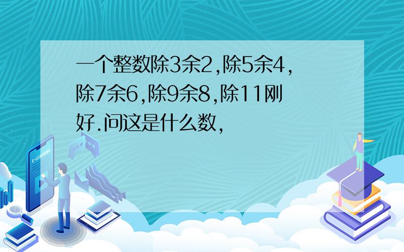 一个整数除3余2,除5余4,除7余6,除9余8,除11刚好.问这是什么数,