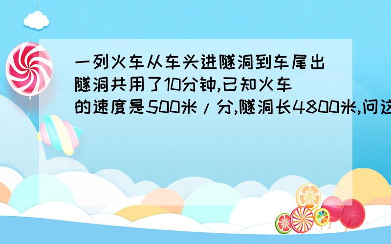 一列火车从车头进隧洞到车尾出隧洞共用了10分钟,已知火车的速度是500米/分,隧洞长4800米,问这列火车长是多少米?用方程,