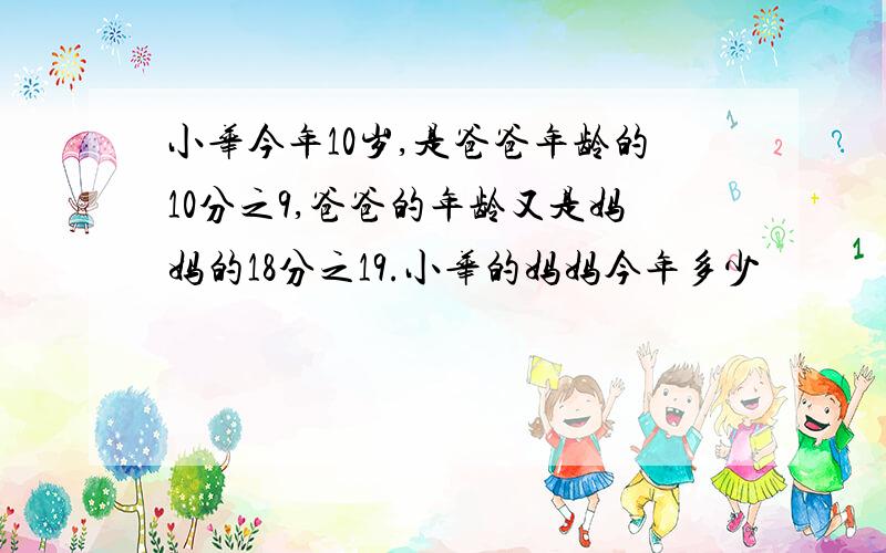 小华今年10岁,是爸爸年龄的10分之9,爸爸的年龄又是妈妈的18分之19.小华的妈妈今年多少