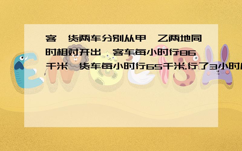 客、货两车分别从甲、乙两地同时相对开出,客车每小时行86千米,货车每小时行65千米.行了3小时后,两车还相距39千米,甲、乙两地相距多少千米?