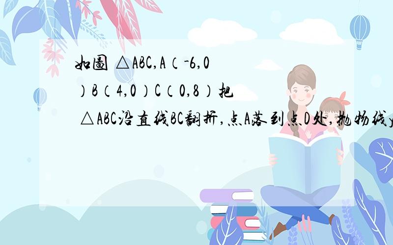 如图 △ABC,A（-6,0）B（4,0）C（0,8）把 △ABC沿直线BC翻折,点A落到点D处,抛物线y=ax平方-10ax+c经过点C,顶点M在直线BC上.