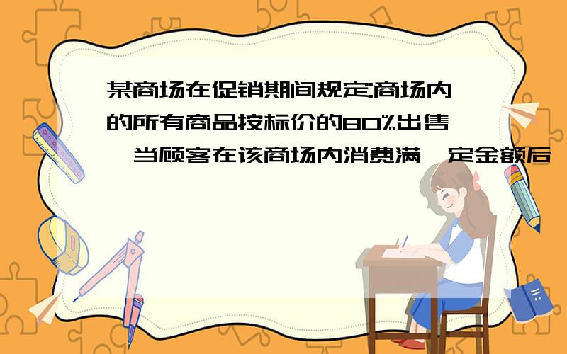 某商场在促销期间规定:商场内的所有商品按标价的80%出售,当顾客在该商场内消费满一定金额后,按如下方案获得相应金额的奖券(奖券购物不再享受优惠).标价为x元 100≤x＜200 200≤x＜400 400≤x