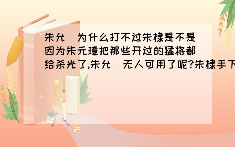 朱允炆为什么打不过朱棣是不是因为朱元璋把那些开过的猛将都给杀光了,朱允炆无人可用了呢?朱棣手下都有谁?