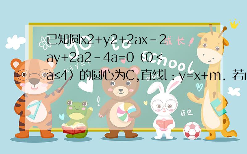 已知圆x2+y2+2ax-2ay+2a2-4a=0（0＜a≤4）的圆心为C,直线l：y=x+m．若m=4,求直线l被圆C所截得弦长的最大值；这个题我想弦最长,即直径,那么l过圆心,这样就能求出a来,代入解得半径,乘二就是直径即最