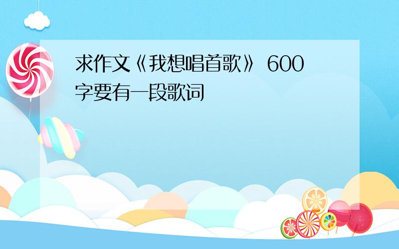 求作文《我想唱首歌》 600字要有一段歌词