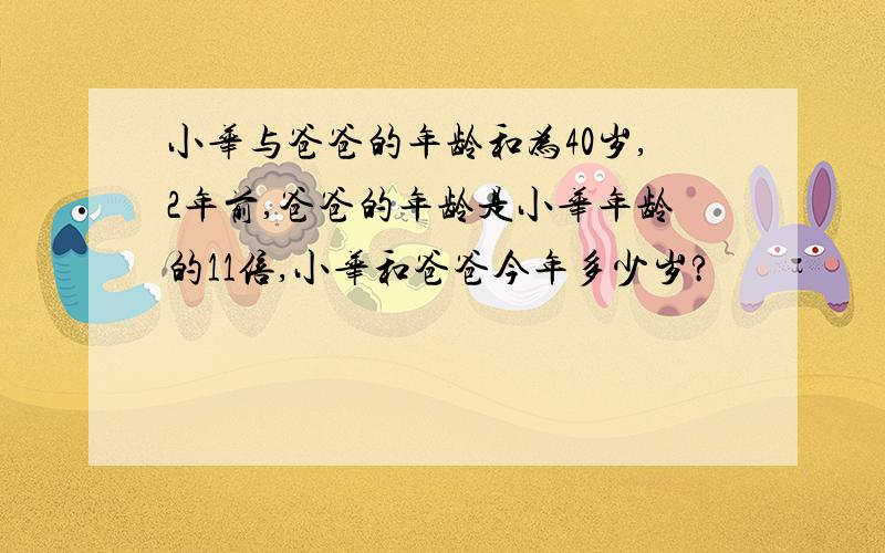 小华与爸爸的年龄和为40岁,2年前,爸爸的年龄是小华年龄的11倍,小华和爸爸今年多少岁?