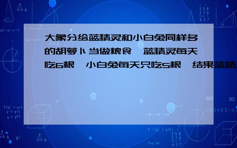 大象分给蓝精灵和小白兔同样多的胡萝卜当做粮食,蓝精灵每天吃6根,小白兔每天只吃5根,结果蓝精灵吃完所有胡萝卜后,小白兔又吃了2天才把胡萝卜吃完．请问：大象给了蓝精灵多少根胡萝卜