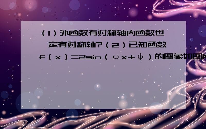 （1）外函数有对称轴内函数也一定有对称轴?（2）已知函数f（x）=2sin（ωx+φ）的图象如图所示,则f（7π/12）=______．题目答案中求的w：2π/3=2π/w   ∴w=3但不应该是2π/3=2π/|w|吗?那w=±3,然后怎么