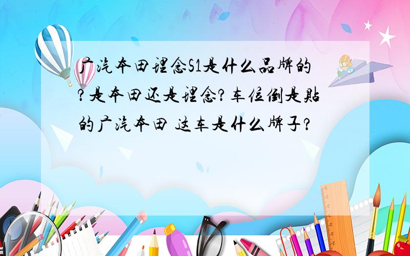 广汽本田理念S1是什么品牌的?是本田还是理念?车位倒是贴的广汽本田 这车是什么牌子?