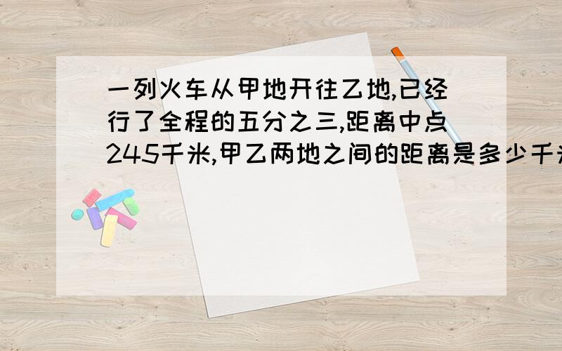 一列火车从甲地开往乙地,已经行了全程的五分之三,距离中点245千米,甲乙两地之间的距离是多少千米?(最好画图)