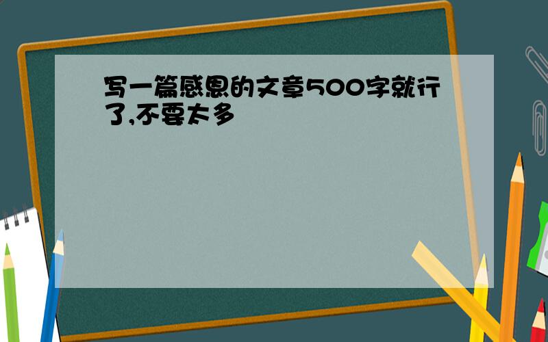 写一篇感恩的文章500字就行了,不要太多