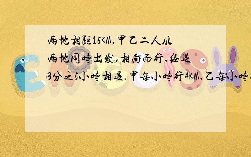 两地相距15KM,甲乙二人从两地同时出发,相向而行,经过3分之5小时相遇.甲每小时行4KM,乙每小时行多少km