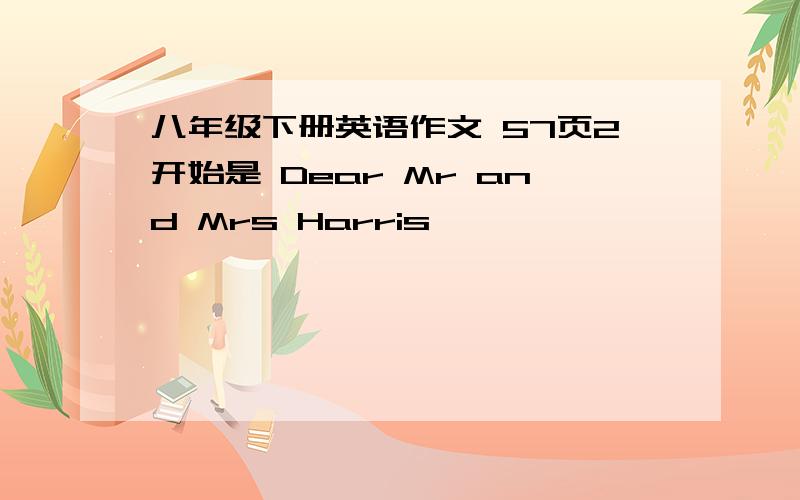 八年级下册英语作文 57页2开始是 Dear Mr and Mrs Harris