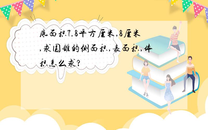 底面积7.8平方厘米,8厘米,求圆锥的侧面积,表面积,体积怎么求?