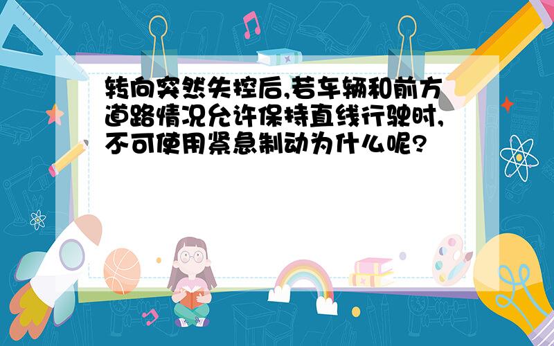 转向突然失控后,若车辆和前方道路情况允许保持直线行驶时,不可使用紧急制动为什么呢?