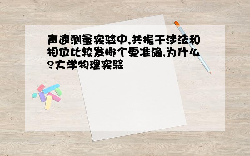 声速测量实验中,共振干涉法和相位比较发哪个更准确,为什么?大学物理实验