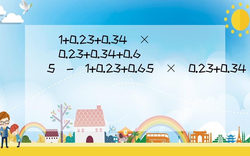 (1+0.23+0.34)×（0.23+0.34+0.65）-（1+0.23+0.65）×（0.23+0.34）的巧算