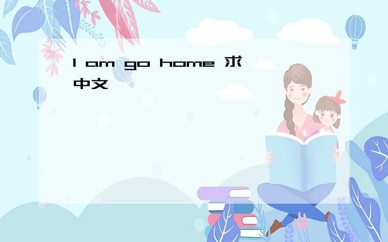 I am go home 求中文