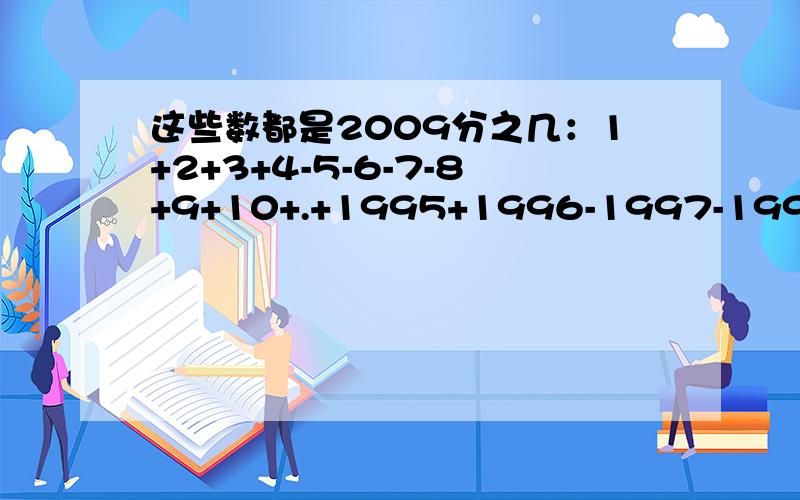 这些数都是2009分之几：1+2+3+4-5-6-7-8+9+10+.+1995+1996-1997-1998-1999-2000+2001+2002=?