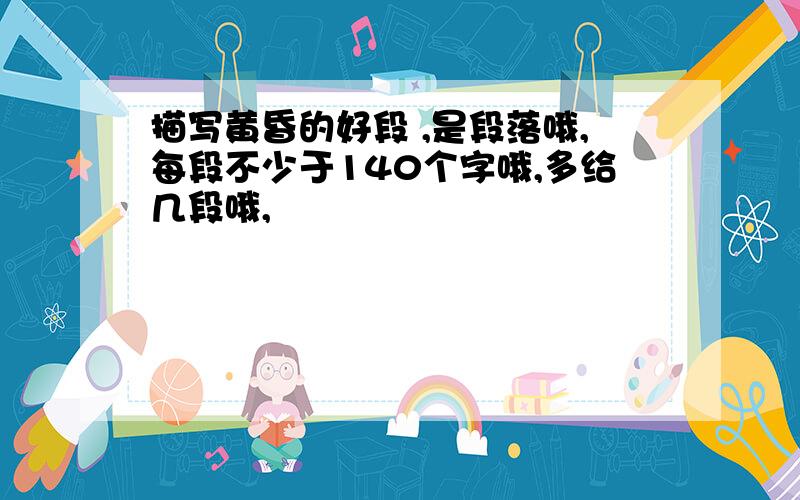 描写黄昏的好段 ,是段落哦,每段不少于140个字哦,多给几段哦,