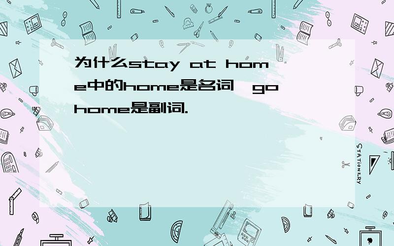 为什么stay at home中的home是名词,go home是副词.