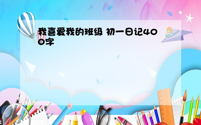 我喜爱我的班级 初一日记400字